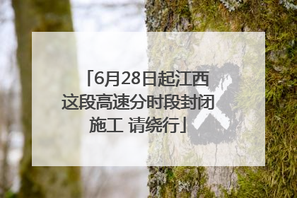 6月28日起江西这段高速分时段封闭施工 请绕行