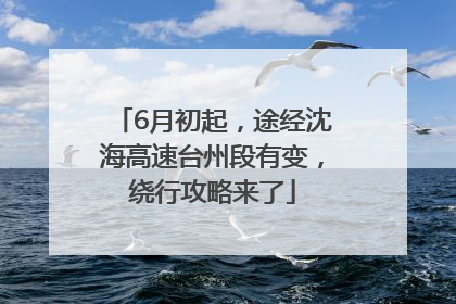 6月初起，途经沈海高速台州段有变，绕行攻略来了