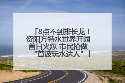 8点不到排长龙！资阳方特水世界开园首日火爆 市民抢做“首波玩水达人”