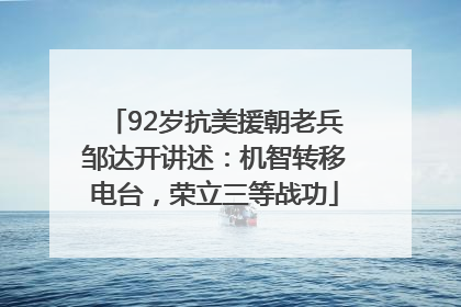 92岁抗美援朝老兵邹达开讲述：机智转移电台，荣立三等战功