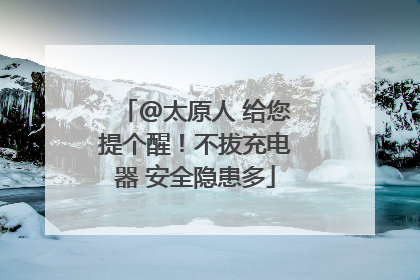 @太原人 给您提个醒！不拔充电器 安全隐患多