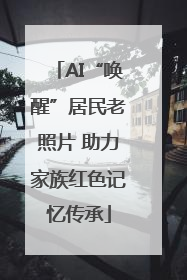 AI“唤醒”居民老照片 助力家族红色记忆传承