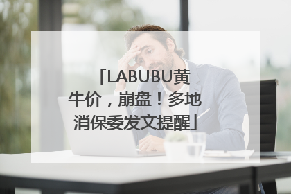 LABUBU黄牛价，崩盘！多地消保委发文提醒