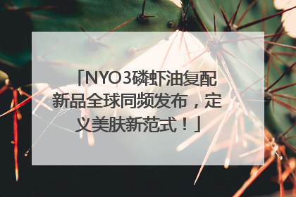 NYO3磷虾油复配新品全球同频发布，定义美肤新范式！
