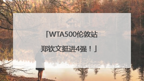 WTA500伦敦站 郑钦文挺进4强！