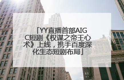 YY直播首部AIGC短剧《权谋之帝王心术》上线，携手百度深化生态短剧布局